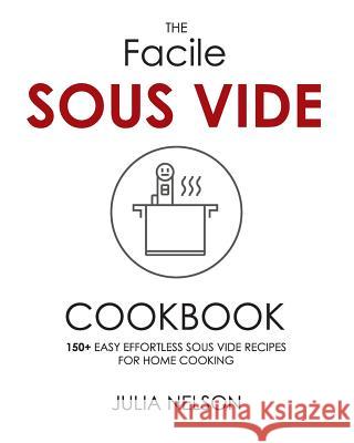 The Facile Sous Vide Cookbook: 150+ Easy Effortless Sous Vide Recipes for Home Cooking Julia Nelson 9781718062931 Independently Published
