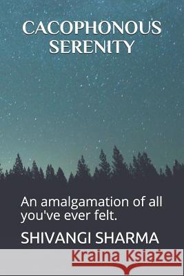 Cacophonous Serenity: An Amalgamation of All You've Ever Felt. Shivangi Sharma 9781718063402 Independently Published