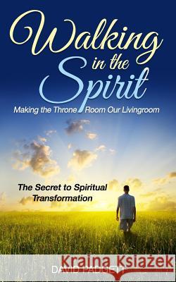 Walking in the Spirit: Making the Throne Room Our Livingroom, the Secret to Spiritual Transformation David Padgett 9781718064621