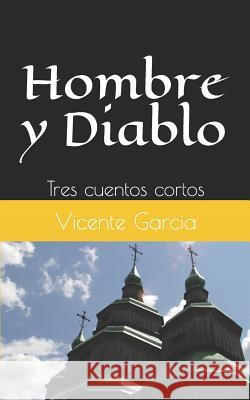 Hombre Y Diablo: Tres Cuentos Cortos Vicente Garcia 9781718066816