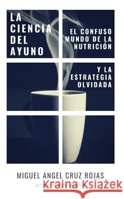 La Ciencia del Ayuno: El Confuso Mundo de la Nutrici Miguel Angel Cru 9781718070561