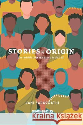 Stories of Origin: The Invisible Lives of Migrant in the Gulf Vani Saraswathi 9781718070899