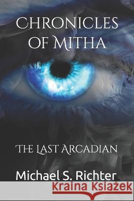 Chronicles of Mitha: The Last Arcadian Michael S Richter 9781718071124