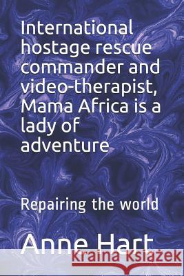 International Hostage Rescue Commando and Video-Therapist, Mama Africa Is a Lady of Adventure: Repairing the World Anne Hart 9781718077188 Independently Published