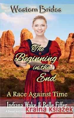 The Beginning in the End: Western Brides Belle Fiffer Indiana Wake 9781718077553 Independently Published