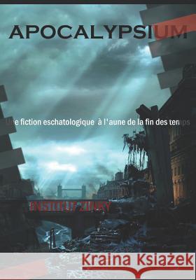 Apocalypsium: Une Fiction Eschatologique À l'Aune de la Fin Des Temps Zinky, Institut 9781718079168