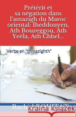 Prétérit et sa négation dans l'amazigh du Maroc oriental: Iheddouyen, Ath Bouzeggou, Ath Yeêla, Ath Chbel...: Verbe en thmazighth Boujtat, Rachid 9781718080072 Independently Published