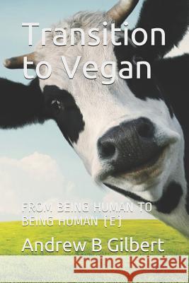 Transition to Vegan: From Being Human to Being Human (E) Andrew Gilbert Andrew Blair Gilbert 9781718080300 Independently Published