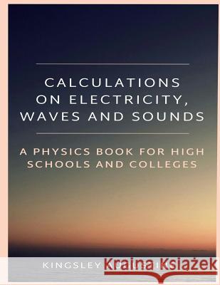 Calculations on Electricity, Waves and Sounds: A Physics Book for Highs Schools and Colleges Kingsley Augustine 9781718080799 Independently Published