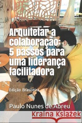 Arquitetar a colaboração: 5 passos para uma liderança facilitadora Nunes de Abreu, Paulo 9781718083899