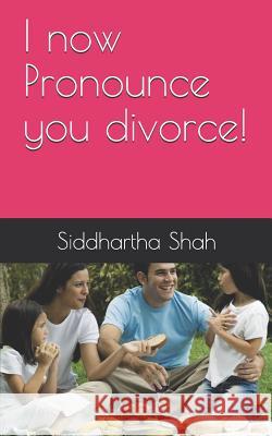 I Now Pronounce You Divorce ! Siddhartha Shah 9781718084131 Independently Published