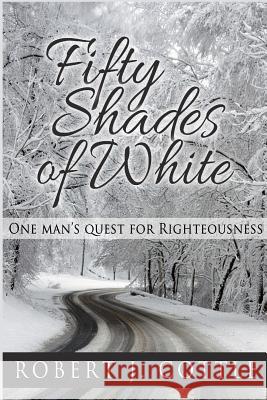 Fifty Shades of White: One Man's Quest for Righteousness Robert J. Cottle 9781718087170 Revival Waves of Glory Ministries