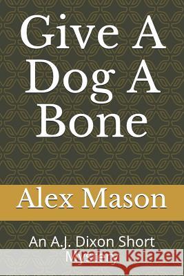 Give a Dog a Bone: An A.J. Dixon Short Mystery Chris Bosley Alex Mason 9781718087651