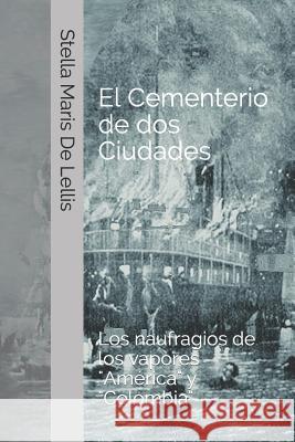 El cementerio de dos ciudades: Los naufragios de los vapores América y Colombia de Lellis, Stella Maris 9781718087774 Independently Published