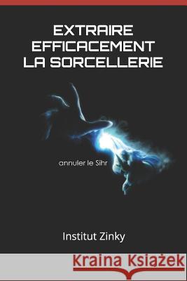 Extraire Efficacement La Sorcellerie: Annuler Un Sihr Institut Zinky 9781718091078