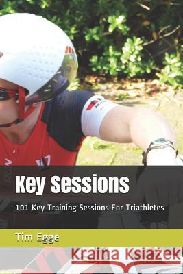 Key Sessions: 101 Key Training Sessions for Triathletes Tim Egge 9781718092136 Independently Published