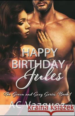 Happy Birthday Jules: The Grown and Sexy Series Book 1 Ac Vazquez 9781718093416 Independently Published