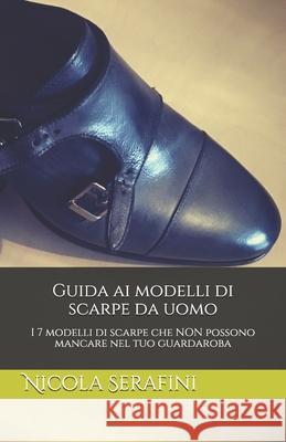 Guida ai modelli di scarpe da uomo: I 7 modelli di scarpe che NON possono mancare nel tuo guardaroba Nicola Serafini 9781718095175 Independently Published