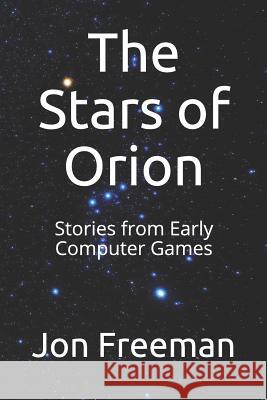 The Stars of Orion: Stories from Early Computer Games Jon Freeman 9781718095564 Independently Published