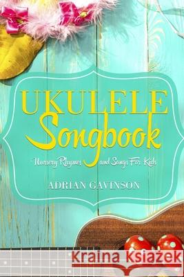 Ukulele Songbook: Nursery Rhymes and Songs For Kids Gavinson, Adrian 9781718097124 Independently Published