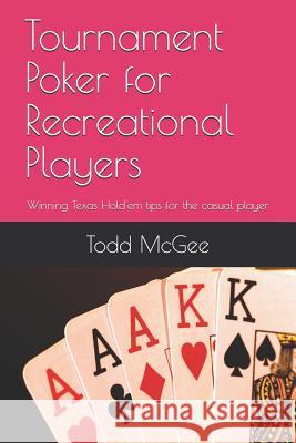 Tournament Poker for Recreational Players: Tips from someone who's been there and done that -- and just about everything else wrong you can imagine. Todd McGee 9781718102835 Independently Published