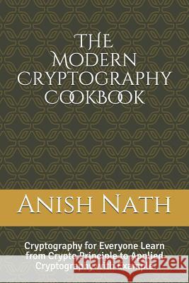 The Modern Cryptography Cookbook: Learn from Crypto Prinicple to Applied Cryptography with Example Anish Nath 9781718104716