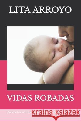 Vidas Robadas: ¿Cómo habría sido mi vida si me hubiera quedado con vosotros? Arroyo, Lita 9781718104877