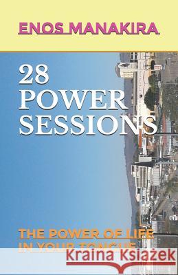28 Power Sessions: The Power of Life in Your Tongue Enos Manakira 9781718105096 Independently Published