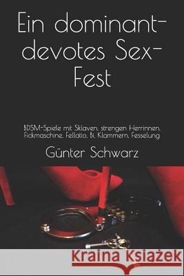 Ein Dominant-Devotes Sex-Fest: Bdsm-Spiele Mit Sklaven, Strengen Herrinnen, Fickmaschine, Fellatio, Bi, Klammern, Fesselung G. Schwarz 9781718106956 Independently Published
