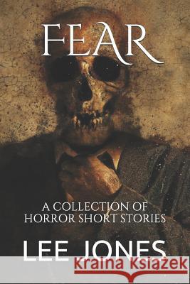 Fear: A Collection of Horror Short Stories Lee Jones 9781718109353 Independently Published