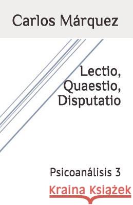 Lectio, Quaestio, Disputatio: Psicoanálisis 3 Marquez, Carlos 9781718111318 Independently Published