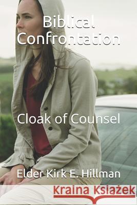 Biblical Confrontation: Cloak of Counsel Elder Kirk E. Hillman 9781718113626 Independently Published