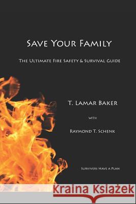 Save Your Family: The Ultimate Fire Safety and Survival Guide Raymond T. Schenk T. Lamar Baker 9781718119833 Independently Published