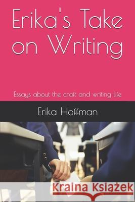 Erika's Take on Writing: Essays about the craft and writing life Hoffman, Erika 9781718123267 Independently Published