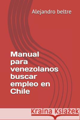 Manual Para Venezolanos Buscar Empleo En Chile Alejandro Beltre 9781718124042 Independently Published