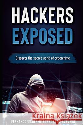 Hackers Exposed: Discover the secret world of cybercrime Barbosa de Azevedo, Fernando Uilherme 9781718124615