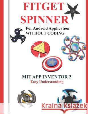 Fitget Spinner: For Android Application Without Coding Using Mit App Inventor 2 Easy Understanding: Creating Fitget Spinner Applicatio Anbazhagan K 9781718126909