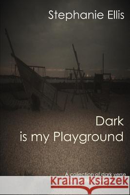Dark is my Playground: A collection of dark verse and twisted rhymes Stephanie Ellis 9781718128347