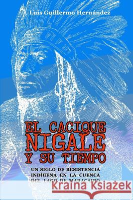 El Cacique Nigale Y Su Tiempo: Un Siglo de Resistencia Ind Luis Peroz Molina Balz                              Hern 9781718128439 Independently Published