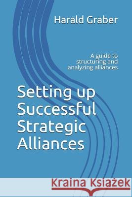 Setting Up Successful Strategic Alliances: A Guide to Structuring and Analyzing Alliances Harald Graber 9781718128590