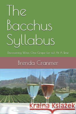 The Bacchus Syllabus: Discovering Wine, One Grape (or So) at a Time Brenda Cranmer 9781718130104 Independently Published