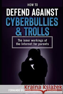 How to defend against Cyberbullies and Trolls: The inner working of the internet for parents Barbosa de Azevedo, Fernando Uilherme 9781718130333