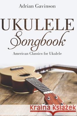 Ukulele Songbook: American Classics for Ukulele Adrian Gavinson 9781718130685 Independently Published
