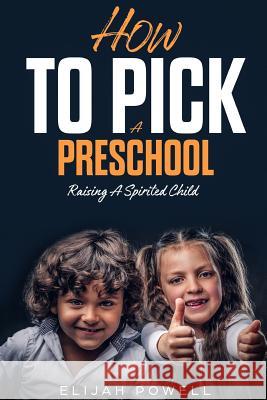 How to Pick a Preschool: Raising a Spirited Child Elijah Powell 9781718130777 Independently Published
