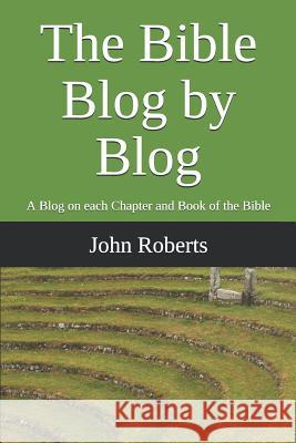 The Bible Blog by Blog: A Blog on Each Chapter and Book of the Bible John Roberts 9781718131620