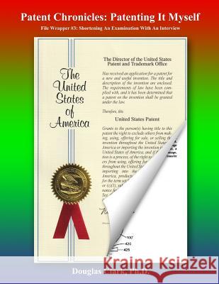 Patent Chronicles: Patenting It Myself: File Wrapper #3: Shortening An Examination With An Interview Clark, Ph. D. Douglas 9781718132672 Independently Published
