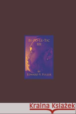 Bi-Po-Le-Tic: 101 Edward V. Fuller Edward V. Fuller Edward V. Fuller 9781718140967