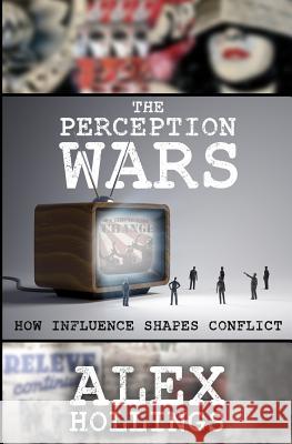 The Perception Wars: How Influence Shapes Conflict Alex Hollings 9781718141810 Independently Published