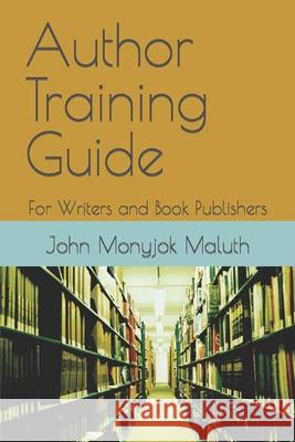 Author Training Guide: For Writers and Book Publishers John Monyjok Maluth 9781718143401 Independently Published