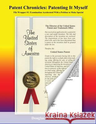 Patent Chronicles: Patenting It Myself: File Wrapper #1: Examination Accelerated With A Petition To Make Special Clark Ph. D., Douglas 9781718151901 Independently Published